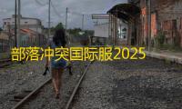 部落冲突国际服2025